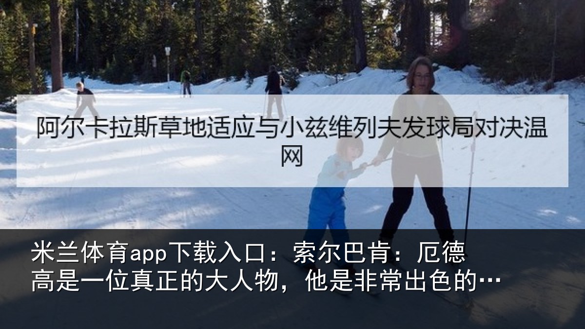 米兰体育app下载入口：索尔相关情况真正相关情况出色的队长