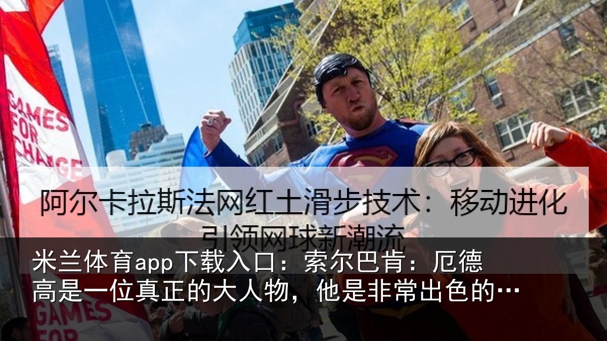 米兰体育app下载入口：索尔相关情况真正相关情况出色的队长