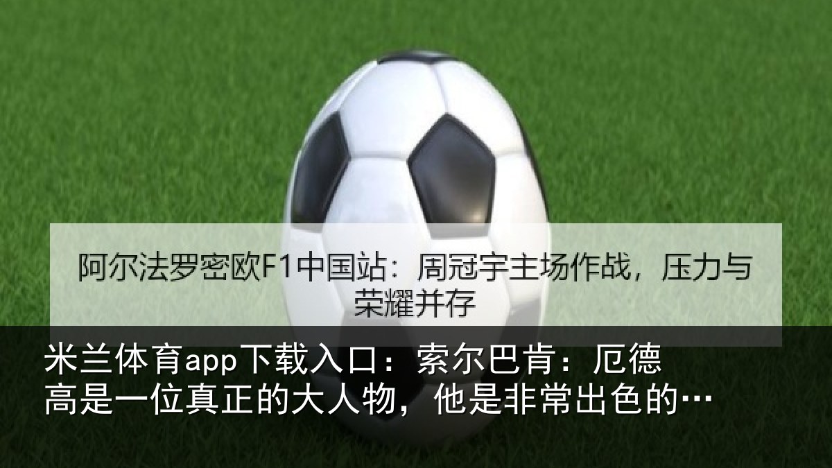 米兰体育app下载入口：索尔巴肯：厄德高是一位真正的大人物，他是非常出色的队长