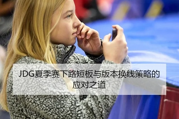JDG夏季赛下路短板与版本换线策略的应对之道