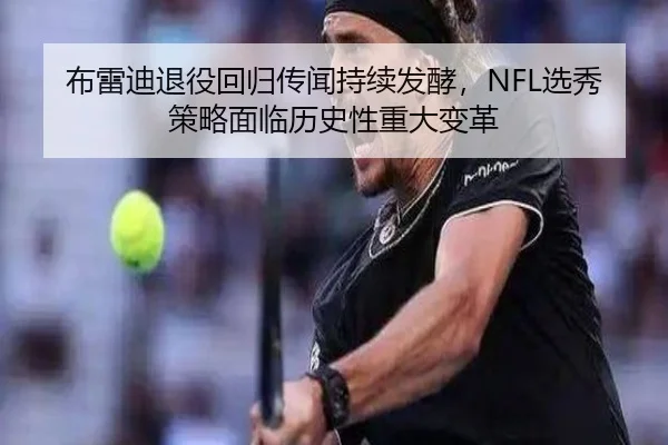 布雷迪退役回归传闻持续发酵，NFL选秀策略面临历史性重大变革