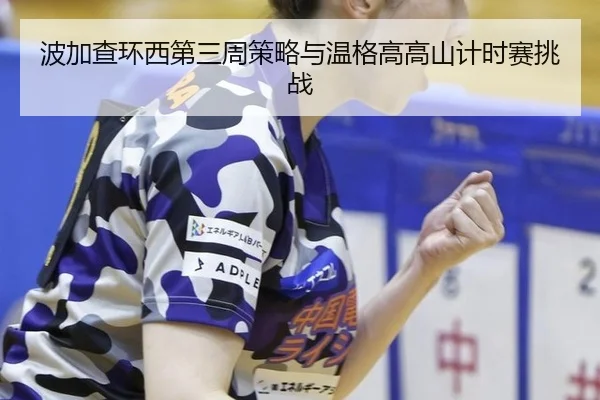 波加查环西第三周策略与温格高高山计时赛挑战