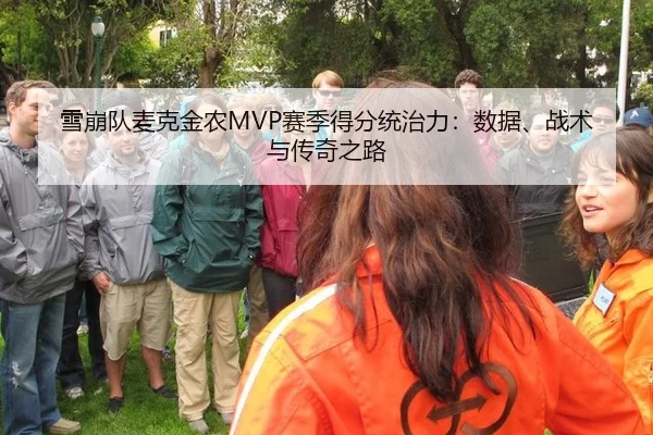 雪崩队麦克金农MVP赛季得分统治力：数据、战术与传奇之路