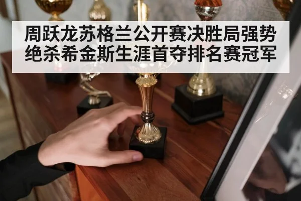 周跃龙苏格兰公开赛决胜局强势绝杀希金斯生涯首夺排名赛冠军