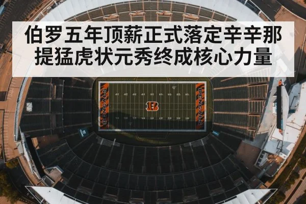 伯罗五年顶薪正式落定辛辛那提猛虎状元秀终成核心力量