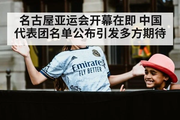 名古屋亚运会开幕在即 中国代表团名单公布引发多方期待