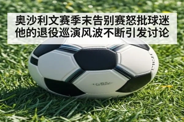 奥沙利文赛季末告别赛怒批球迷 他的退役巡演风波不断引发讨论